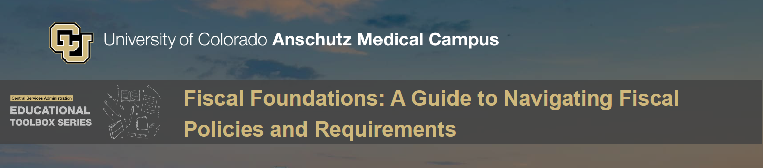University of Colorado Anschutz Medical Campus Educational Toolbox Series: Fiscal Foundations: A Guide to Navigating Fiscal Policies and Requirements