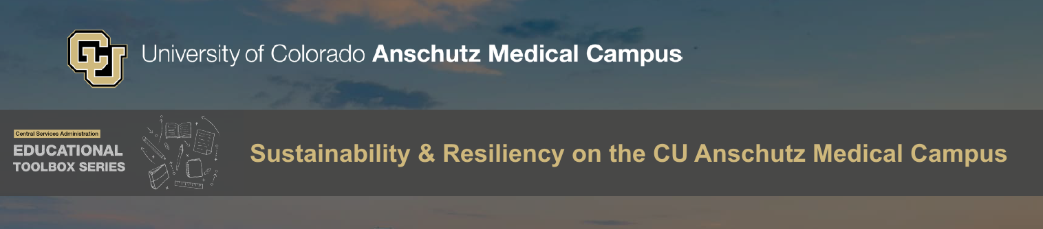 University of Colorado Anschutz Medical Campus Educational Toolbox Series Sustainability and Resiliency on the CU Anschutz Medical Campus