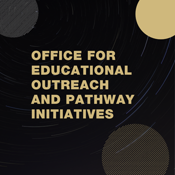 Black box with partial gold and silver circles with the words Office for Educational Outreach and Pathway Initiatives
